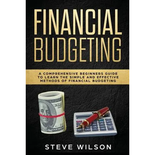 Financial Budgeting: A Comprehensive Beginners Guide to Learn the Simple and Effective Methods of Financial Budgeting - Paperback