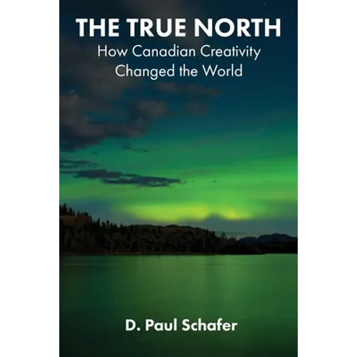 The True North: How Canadian Creativity Changed the World - Paperback
