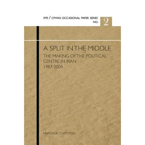 A Split in the Middle: The Making of the Political Centre in Iran 1987-2004 - Paperback
