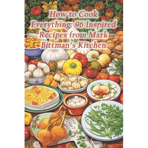 How to Cook Everything: 96 Inspired Recipes from Mark Bittman's Kitchen - Paperback
