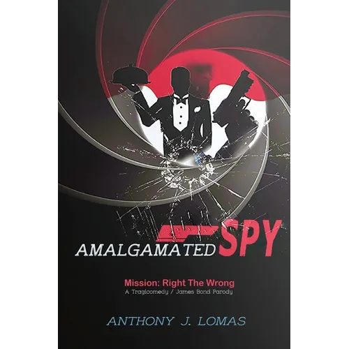 Amalgamated Spy: Mission: Right the Wrong, a Tragicomedy / James Bond Parody - Paperback