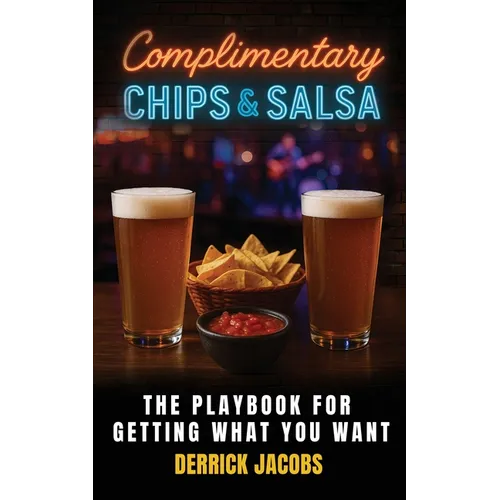 Complimentary Chips & Salsa: The Playbook For Getting What You Want - Paperback