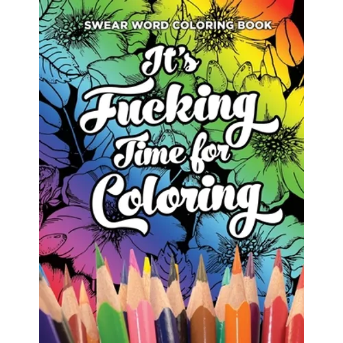 Swear Word Coloring Book It's Fucking Time for Coloring: Adult Coloring Book For Fun and Stress Relief, 40 Pages of Flowers and Dirty Words - 40 Color