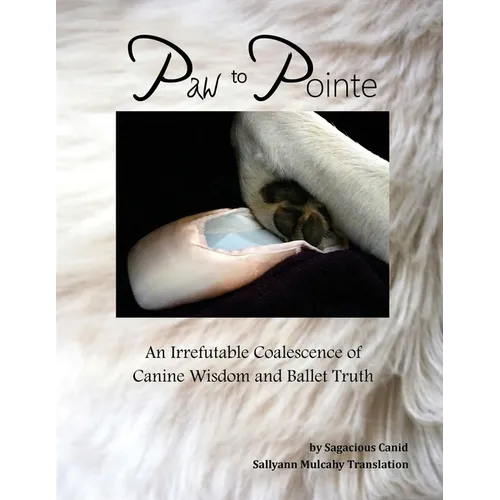 Paw to Pointe: An Irrefutable Coalition of Canine Wisdom and Ballet Truth - Paperback