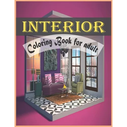 Interior Coloring Book For Adult: An Adult Coloring Book with Inspirational Home Designs and Beautifully Decorated Houses for Relaxation