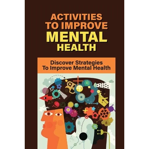 Activities To Improve Mental Health: Discover Strategies To Improve Mental Health: How To Take Control Of Your Mental Health - Paperback