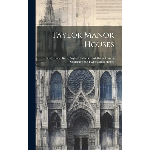 Taylor Manor Houses; Shadoxhurst, Kent, England Earlier Called Shadochurst or Shadokurst, the Taylor Manor Houses - Hardcover