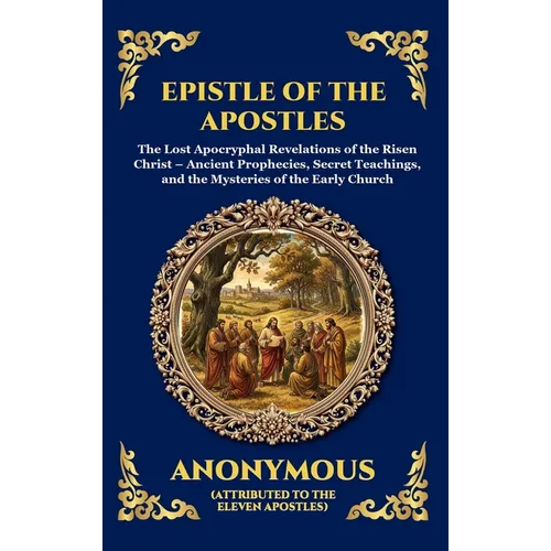 Epistle of the Apostles: The Lost Apocryphal Revelations of the Risen Christ - Ancient Prophecies, Secret Teachings, and the Mysteries of the Early Ch - Hardcover