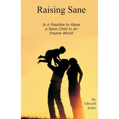 Raising Sane: Is it Possible to Raise a Sane Child in an Insane World - Paperback