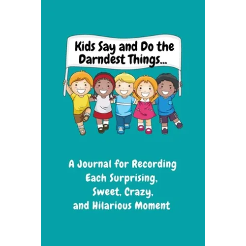 Kids Say and Do the Darndest Things (Turquoise Cover): A Journal for Recording Each Sweet, Silly, Crazy and Hilarious Moment - Paperback