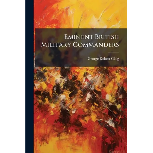 Eminent British Military Commanders: John Duke Of Marlborough (con't). Charles Mordaunt, Earl Of Peterborough. Major-general James Wolfe - Paperback
