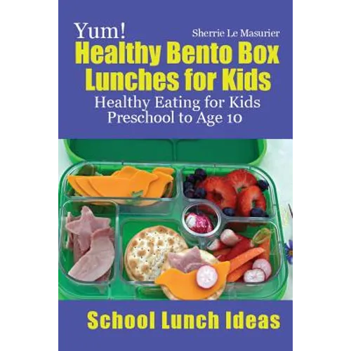 Yum! Healthy Bento Box Lunches for Kids: Healthy Eating for Kids Preschool to Age 10