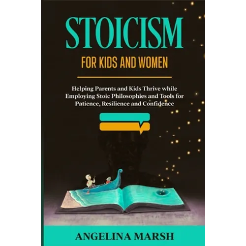Stoicism for Kids and Women: Helping Parents and Kids Thrive while Employing Stoic Philosophies and Tools for Patience, Resilience and Confidence - Paperback