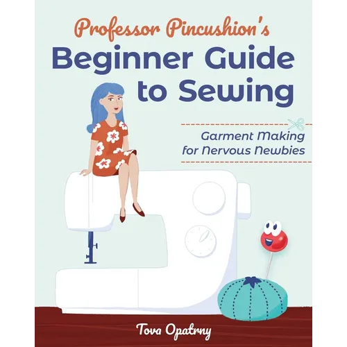 Professor Pincushion's Beginner Guide to Sewing: Garment Making for Nervous Newbies - Paperback