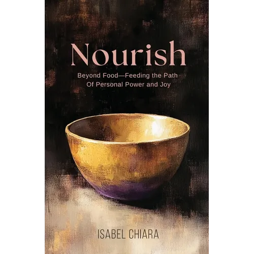 Nourish: Beyond Food-Feeding the Path of Personal Power and Joy