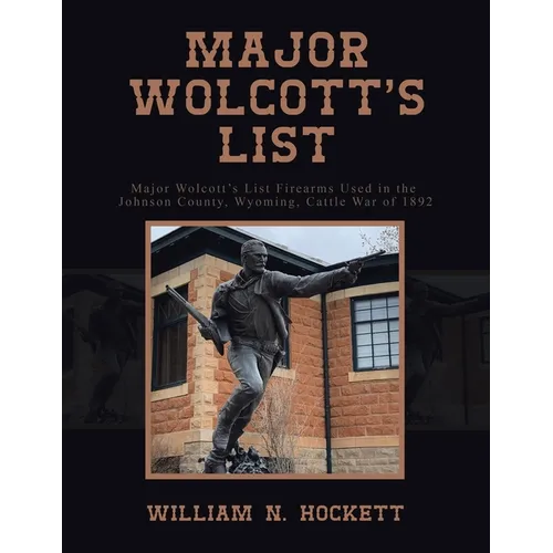Major Wolcott's List: Major Wolcott's List Firearms Used in the Johnson County, Wyoming, Cattle War of 1892 - Paperback