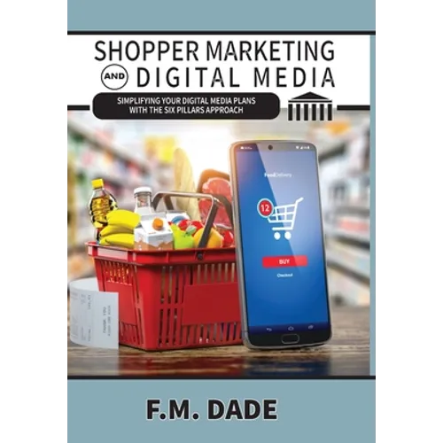 Shopper Marketing and Digital Media: Simplifying Your Digital Media Plans with the Six Pillars Approach - Hardcover