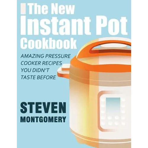 The New Instant Pot Cookbook: Amazing Pressure Cooker Recipes You Didn't Taste Before (Bonus Downloadable Gift Cookbooks Included) - Paperback