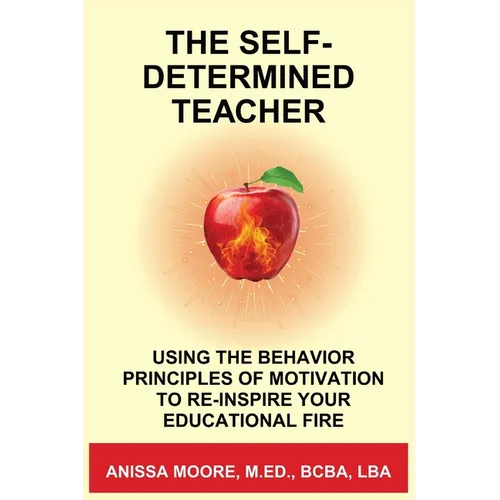 The Self-Determined Teacher: Using the Behavior Principles of Motivation to Re-inspire Your Educational Fire - Paperback