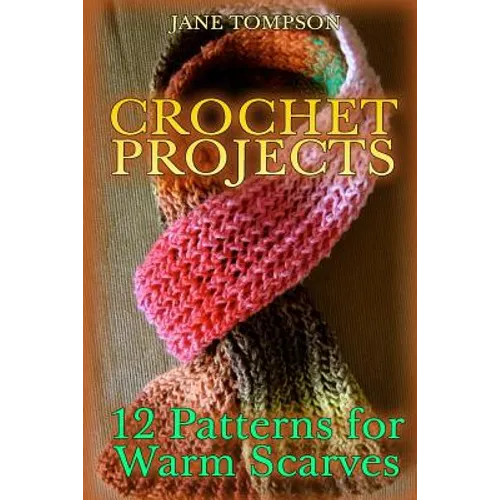 Crochet Projects: 12 Patterns for Warm Scarves: (Crochet Patterns, Crochet Stitches) - Paperback