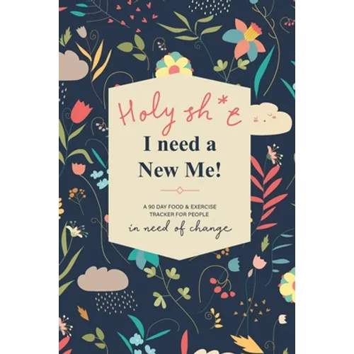 Holy Sh*t I Need a New Me: A 90 day Food & Exercise Tracker for People in Need of Change - Paperback