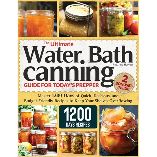 The Ultimate Water Bath Canning Guide for Today's Prepper: Master 1200 Day of Quick, Delicious, and Budget-Friendly Recipes to Keep Your Shelves Overf - Paperback