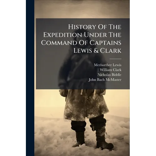 History Of The Expedition Under The Command Of Captains Lewis & Clark: To The Sources Of The Missouri, Thence Across The Rocky Mountains And Down The - Paperback