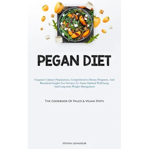 Pegan Diet: Exquisite Culinary Preparations, Comprehensive Dietary Programs, And Beneficial Insights For Novices To Attain Optimal Well-being And Long - Paperback