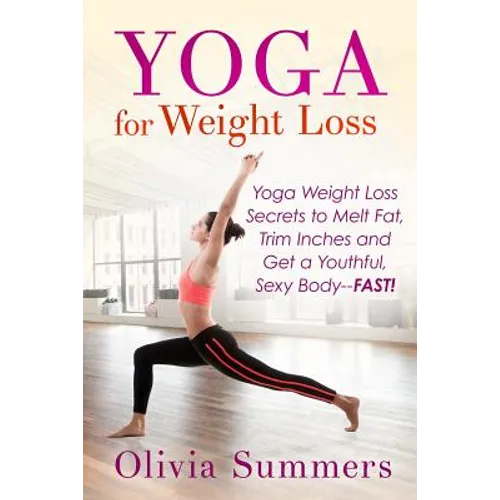 Yoga For Weight Loss: Yoga Weight Loss Secrets to Melt Fat, Trim Inches and Get a Youthful Sexy Body-FAST! - Paperback