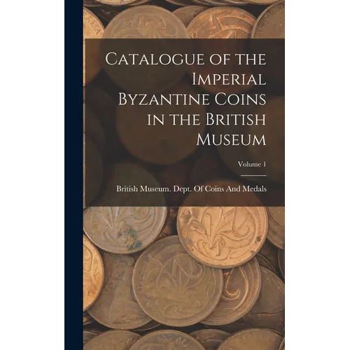 Catalogue of the Imperial Byzantine Coins in the British Museum; Volume 1 - Hardcover