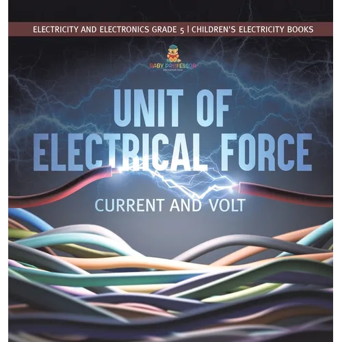 Unit of Electrical Force: Current and Volt Electricity and Electronics Grade 5 Children's Electricity Books - Hardcover