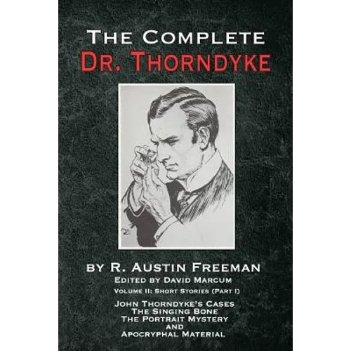 The Complete Dr. Thorndyke - Volume 2: Short Stories (Part I): John Thorndyke's Cases The Singing Bone The Great Portrait Mystery and Apocryphal Mater - Paperback
