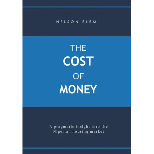 The Cost of Money: A Pragmatic Insight into the Nigerian Housing Market - Paperback