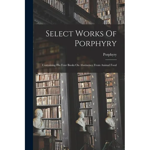 Select Works Of Porphyry: Containing His Four Books On Abstinence From Animal Food - Paperback