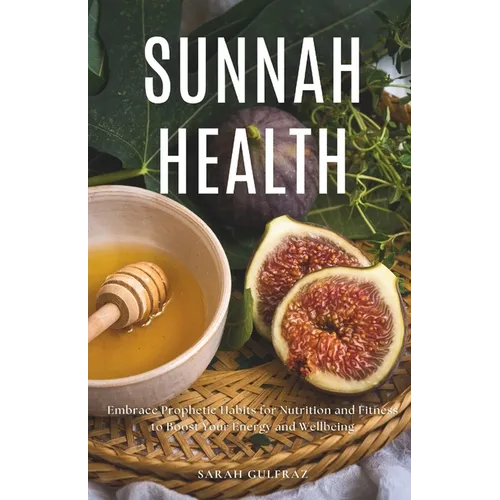 Sunnah Health: Embrace Prophetic Habits for Nutrition and Fitness to Boost Your Energy and Wellbeing - Paperback