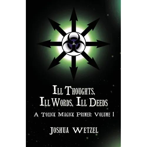 Ill Thoughts, Ill Words, Ill Deeds: A Toxick Magick Primer: Volume 1 - Paperback
