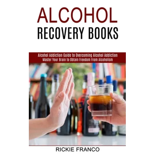 Alcohol Recovery Books: Master Your Brain to Obtain Freedom From Alcoholism (Alcohol Addiction Guide to Overcoming Alcohol Addiction) - Paperback