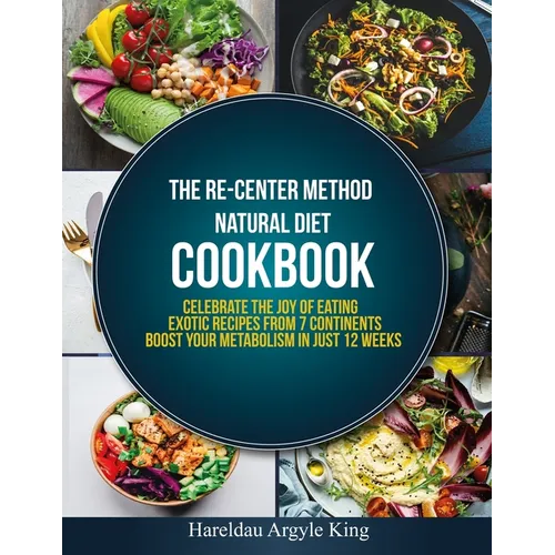 The Re-Center Method Natural Diet Cookbook: Celebrate the Joy of Eating Exotic Recipes from 7 Continents boost your metabolism in Just 12 weeks - Paperback