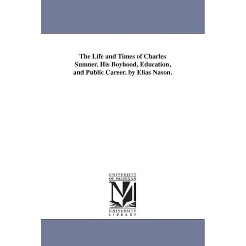 The Life and Times of Charles Sumner. His Boyhood, Education, and Public Career. by Elias Nason. - Paperback