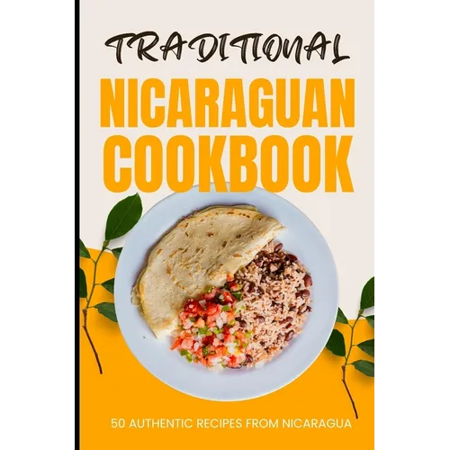 Traditional Nicaraguan Cookbook: 50 Authentic Recipes from Nicaragua - Paperback