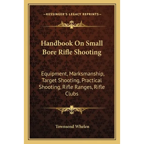 Handbook On Small Bore Rifle Shooting: Equipment, Marksmanship, Target Shooting, Practical Shooting, Rifle Ranges, Rifle Clubs - Paperback