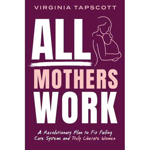 All Mothers Work: A Revolutionary Plan to Fix Failing Care Systems and Truly Liberate Women - Paperback