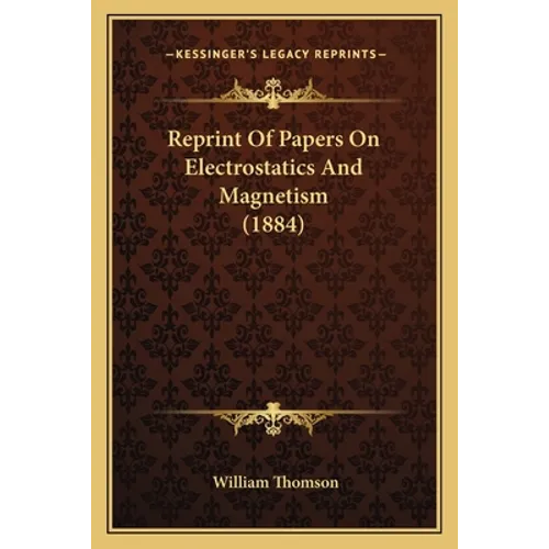Reprint Of Papers On Electrostatics And Magnetism (1884) - Paperback