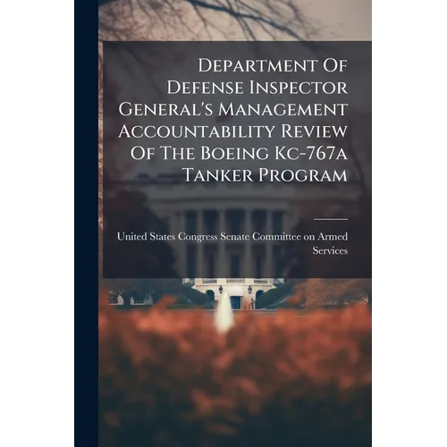 Department Of Defense Inspector General's Management Accountability Review Of The Boeing Kc-767a Tanker Program - Paperback
