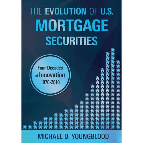 The Evolution of U.S. Mortgage Securities: Lessons Learned Through Four Decades of Innovation (1970-2010) - Paperback