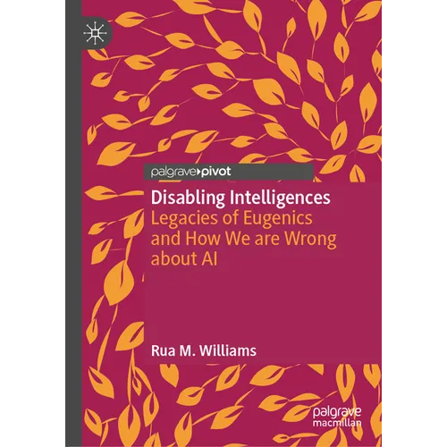 Disabling Intelligences: Legacies of Eugenics and How We Are Wrong about AI - Hardcover