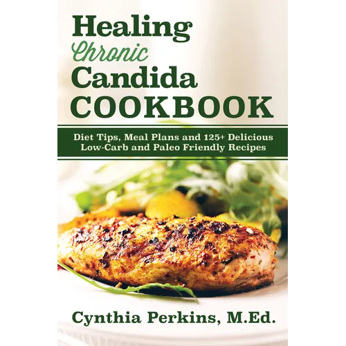 Healing Chronic Candida Cookbook: Diet Tips, Meal Plans, and 125+ Delicious Low-Carb and Paleo-Friendly Recipes - Hardcover