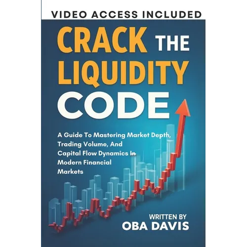 Crack The Liquidity Code: A Guide To Mastering Market Depth, Trading Volume, And Capital Flow Dynamics In Modern Financial Markets - Paperback