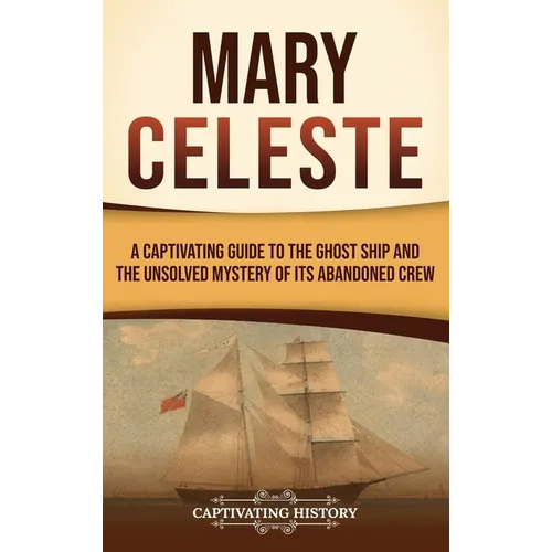 Mary Celeste: A Captivating Guide to the Ghost Ship and the Unsolved Mystery of Its Abandoned Crew - Hardcover