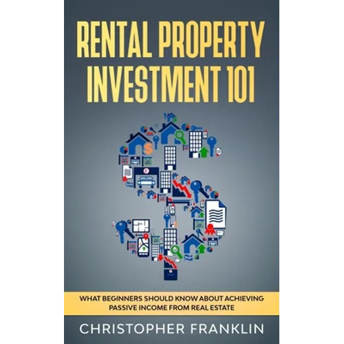 Rental Property Investment 101: What Beginners Should Know About Achieving Passive Income From Real Estate - Paperback